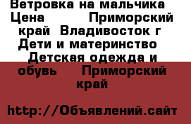 Ветровка на мальчика › Цена ­ 600 - Приморский край, Владивосток г. Дети и материнство » Детская одежда и обувь   . Приморский край